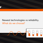 Newest Technologies vs. Reliability. What Do We Choose?